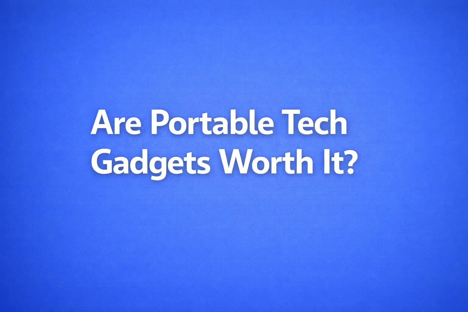 are portable tech gadgets worth it