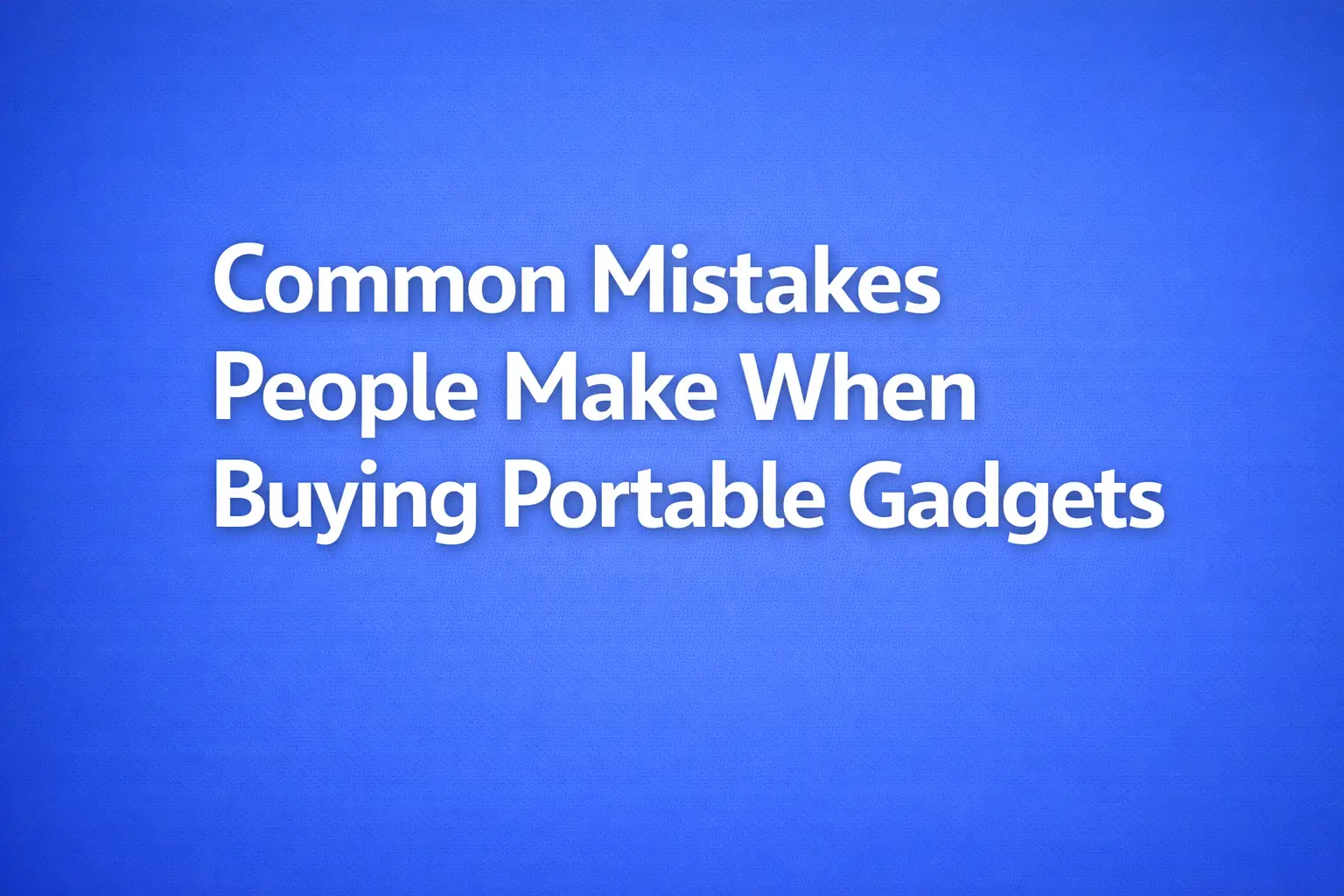 common mistakes people make when buying portable gadgets