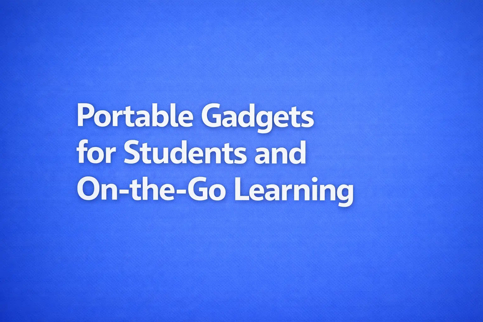 portable gadgets for students and on the go learning