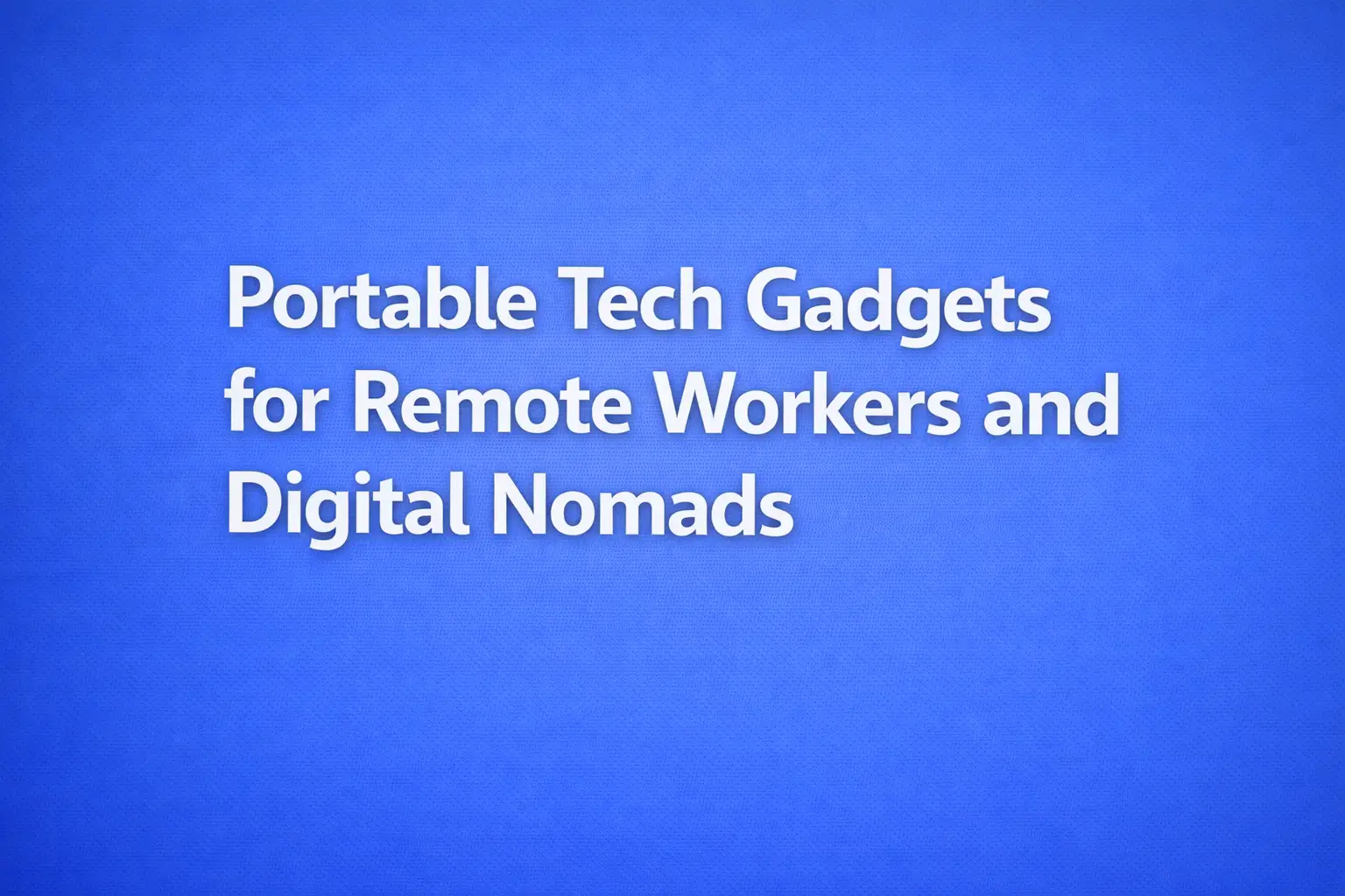 portable tech gadgets for remote workers and digital nomads